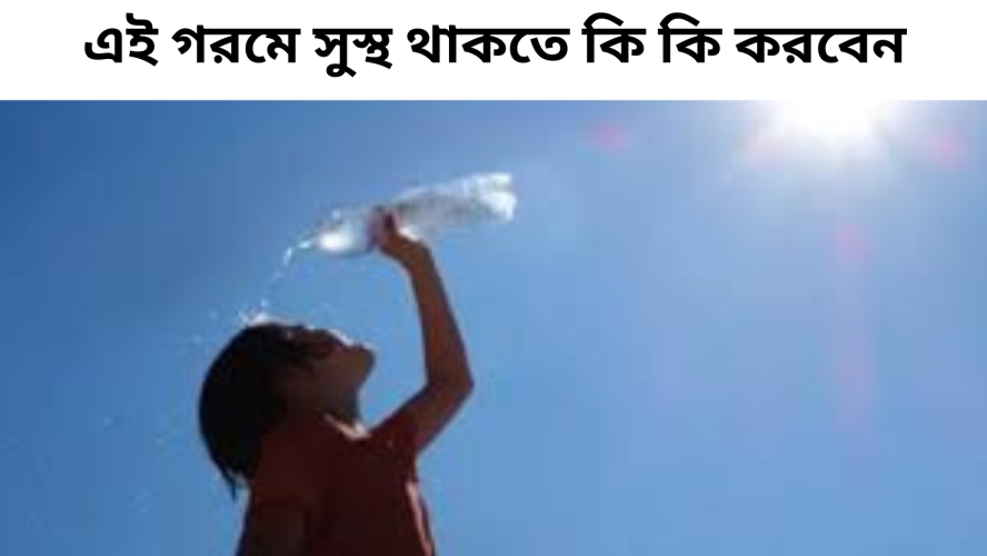 এই গরমে সুস্থ থাকতে কি কি করবেন